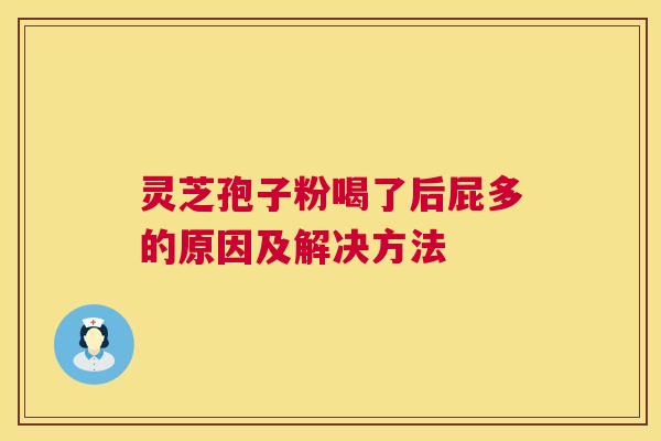 灵芝孢子粉喝了后屁多的原因及解决方法 第1张 灵芝孢子粉喝了后屁多的原因及解决方法 第1张
