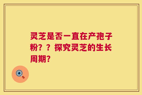 灵芝是否一直在产孢子粉？？探究灵芝的生长周期？  第1张