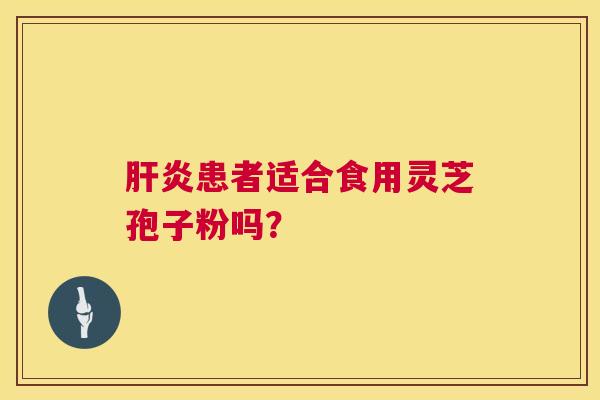 肝炎患者适合食用灵芝孢子粉吗? 第1张 肝炎患者适合食用灵芝孢子粉吗? 第1张