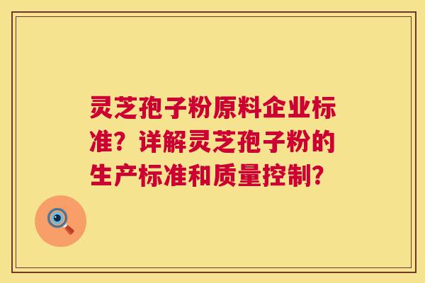 灵芝孢子粉原料企业标准?详解灵芝孢子粉的生产标准和质量控制? 第1张 灵芝孢子粉原料企业标准?详解灵芝孢子粉的生产标准和质量控制? 第1张