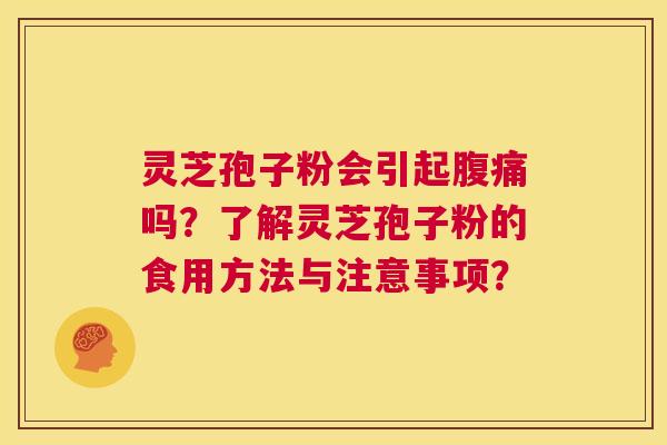 灵芝孢子粉会引起腹痛吗?了解灵芝孢子粉的食用方法与注意事项? 第1张 灵芝孢子粉会引起腹痛吗?了解灵芝孢子粉的食用方法与注意事项? 第1张