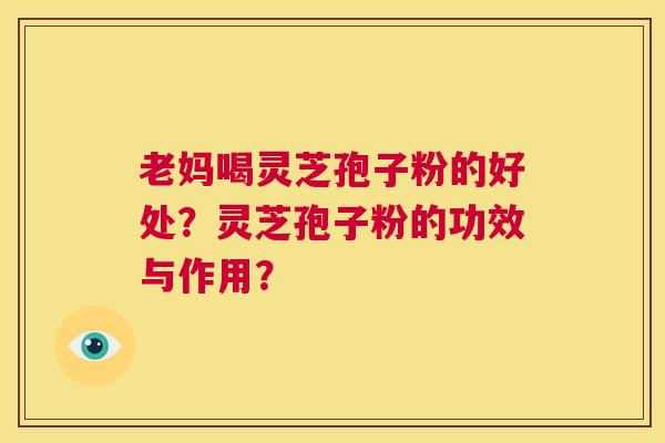 老妈喝灵芝孢子粉的好处？灵芝孢子粉的功效与作用？  第1张