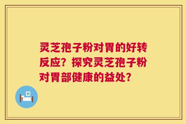 灵芝孢子粉对胃的好转反应?探究灵芝孢子粉对胃部健康的益处? 第1张 灵芝孢子粉对胃的好转反应?探究灵芝孢子粉对胃部健康的益处? 第1张