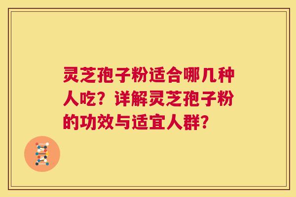 灵芝孢子粉适合哪几种人吃？详解灵芝孢子粉的功效与适宜人群？  第1张