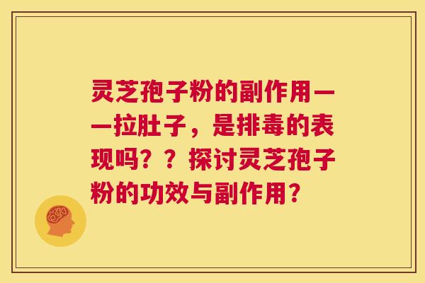 灵芝孢子粉的副作用——拉肚子,是排毒的表现吗??探讨灵芝孢子粉的功效与副作用? 第1张 灵芝孢子粉的副作用——拉肚子,是排毒的表现吗??探讨灵芝孢子粉的功效与副作用? 第1张