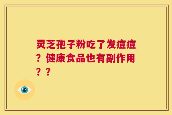 灵芝孢子粉吃了发痘痘？健康食品也有副作用？？  第1张