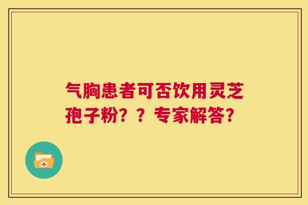 气胸患者可否饮用灵芝孢子粉？？专家解答？  第1张