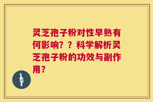 灵芝孢子粉对性早熟有何影响??科学解析灵芝孢子粉的功效与副作用? 第1张 灵芝孢子粉对性早熟有何影响??科学解析灵芝孢子粉的功效与副作用? 第1张