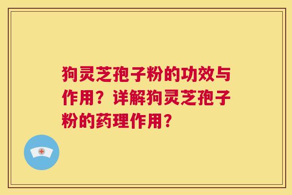 狗灵芝孢子粉的功效与作用？详解狗灵芝孢子粉的药理作用？  第1张