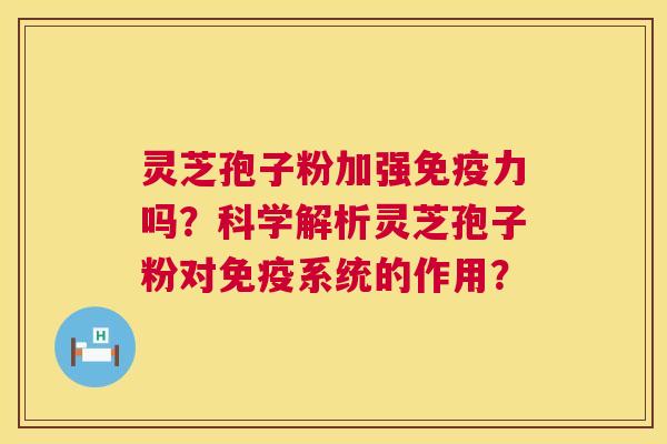 灵芝孢子粉加强免疫力吗?科学解析灵芝孢子粉对免疫系统的作用? 第1张 灵芝孢子粉加强免疫力吗?科学解析灵芝孢子粉对免疫系统的作用? 第1张
