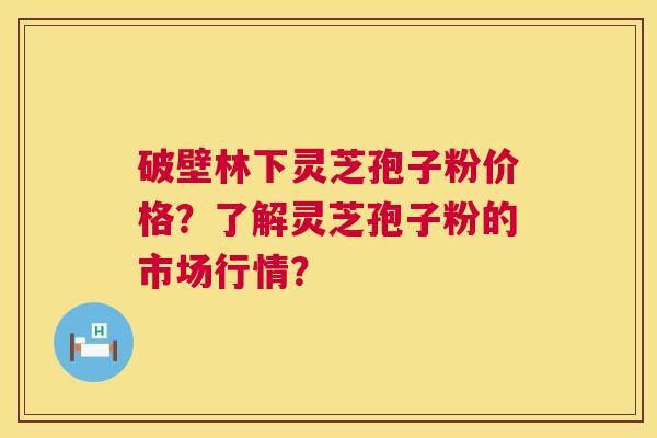 破壁林下灵芝孢子粉价格?了解灵芝孢子粉的市场行情? 第1张 破壁林下灵芝孢子粉价格?了解灵芝孢子粉的市场行情? 第1张