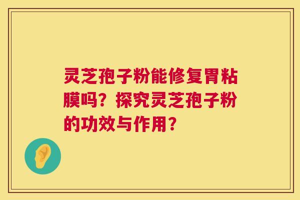 灵芝孢子粉能修复胃粘膜吗?探究灵芝孢子粉的功效与作用? 第1张 灵芝孢子粉能修复胃粘膜吗?探究灵芝孢子粉的功效与作用? 第1张