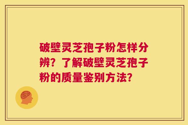 破壁灵芝孢子粉怎样分辨?了解破壁灵芝孢子粉的质量鉴别方法? 第1张 破壁灵芝孢子粉怎样分辨?了解破壁灵芝孢子粉的质量鉴别方法? 第1张