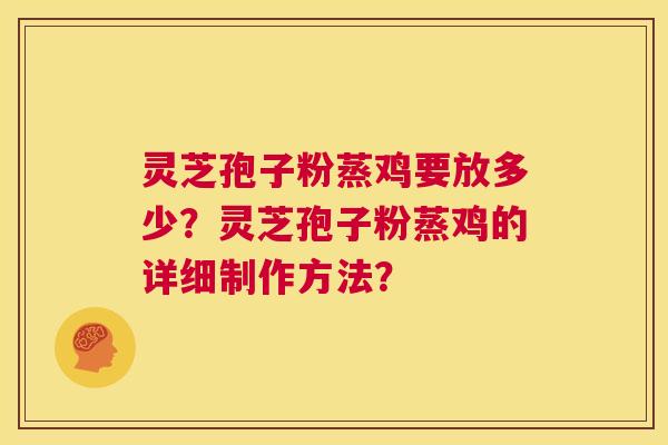 灵芝孢子粉蒸鸡要放多少？灵芝孢子粉蒸鸡的详细制作方法？  第1张