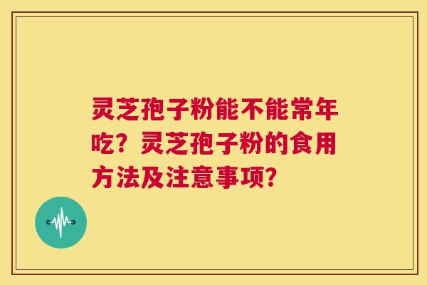 灵芝孢子粉能不能常年吃？灵芝孢子粉的食用方法及注意事项？  第1张