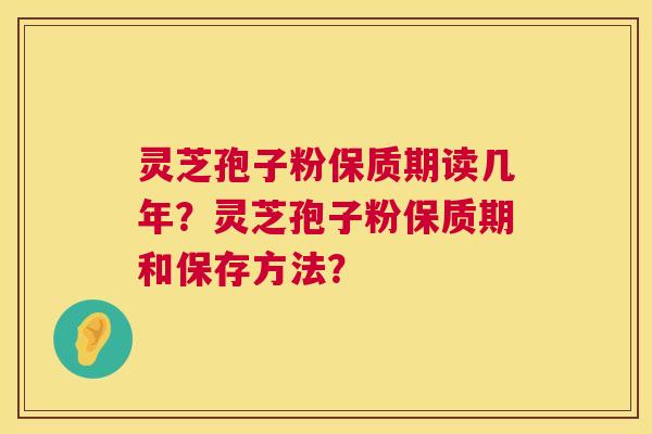 灵芝孢子粉保质期读几年?灵芝孢子粉保质期和保存方法? 第1张 灵芝孢子粉保质期读几年?灵芝孢子粉保质期和保存方法? 第1张