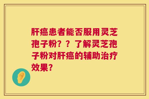 肝癌患者能否服用灵芝孢子粉??了解灵芝孢子粉对肝癌的辅助治疗效果? 第1张 肝癌患者能否服用灵芝孢子粉??了解灵芝孢子粉对肝癌的辅助治疗效果? 第1张