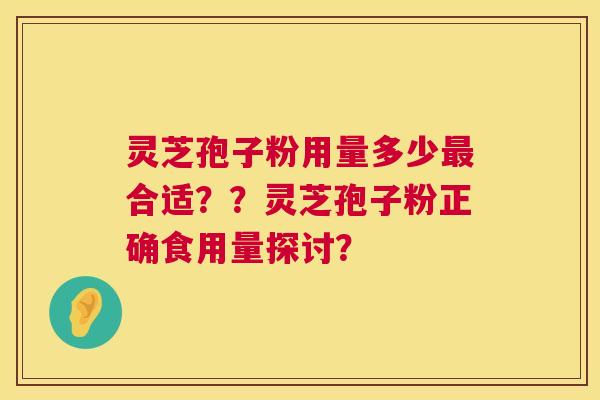 灵芝孢子粉用量多少最合适？？灵芝孢子粉正确食用量探讨？  第1张