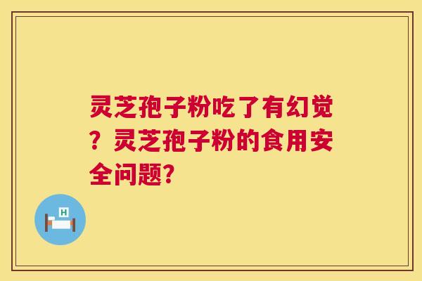 灵芝孢子粉吃了有幻觉?灵芝孢子粉的食用安全问题? 第1张 灵芝孢子粉吃了有幻觉?灵芝孢子粉的食用安全问题? 第1张