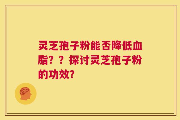 灵芝孢子粉能否降低血脂??探讨灵芝孢子粉的功效? 第1张 灵芝孢子粉能否降低血脂??探讨灵芝孢子粉的功效? 第1张