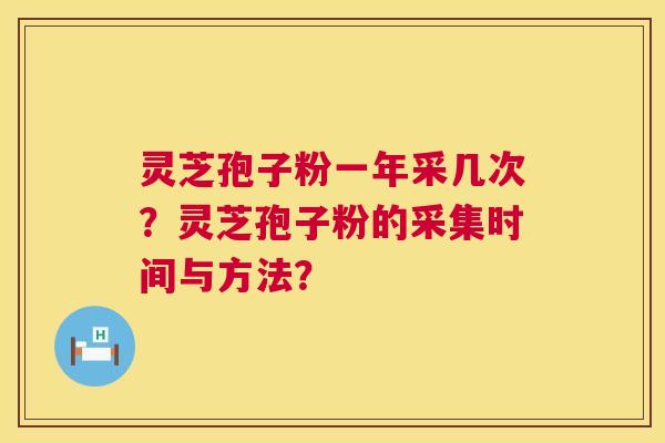 灵芝孢子粉一年采几次?灵芝孢子粉的采集时间与方法? 第1张 灵芝孢子粉一年采几次?灵芝孢子粉的采集时间与方法? 第1张
