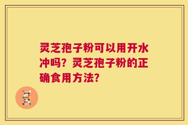 灵芝孢子粉可以用开水冲吗?灵芝孢子粉的正确食用方法? 第1张 灵芝孢子粉可以用开水冲吗?灵芝孢子粉的正确食用方法? 第1张
