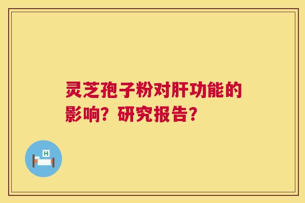 灵芝孢子粉对肝功能的影响?研究报告? 第1张 灵芝孢子粉对肝功能的影响?研究报告? 第1张