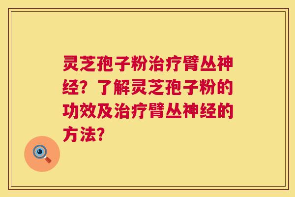 灵芝孢子粉治疗臂丛神经?了解灵芝孢子粉的功效及治疗臂丛神经的方法? 第1张 灵芝孢子粉治疗臂丛神经?了解灵芝孢子粉的功效及治疗臂丛神经的方法? 第1张