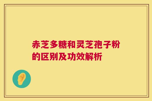 赤芝多糖和灵芝孢子粉的区别及功效解析  第1张