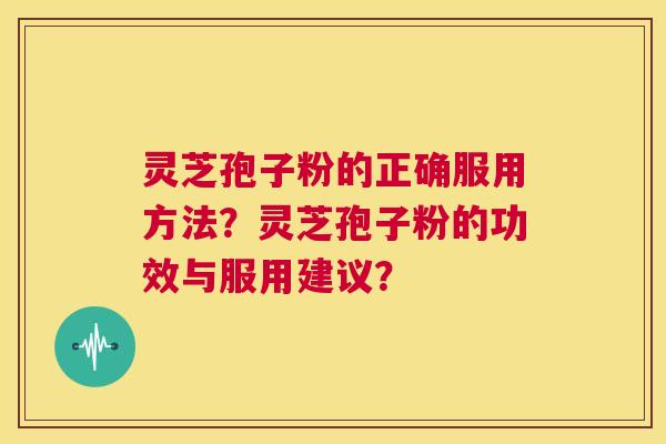 灵芝孢子粉的正确服用方法?灵芝孢子粉的功效与服用建议? 第1张 灵芝孢子粉的正确服用方法?灵芝孢子粉的功效与服用建议? 第1张