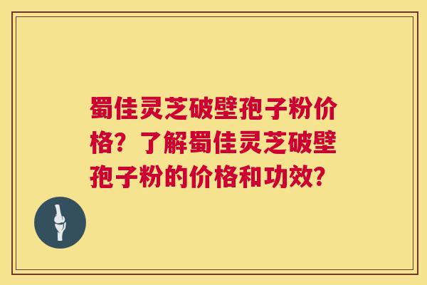 蜀佳灵芝破壁孢子粉价格?了解蜀佳灵芝破壁孢子粉的价格和功效? 第1张 蜀佳灵芝破壁孢子粉价格?了解蜀佳灵芝破壁孢子粉的价格和功效? 第1张