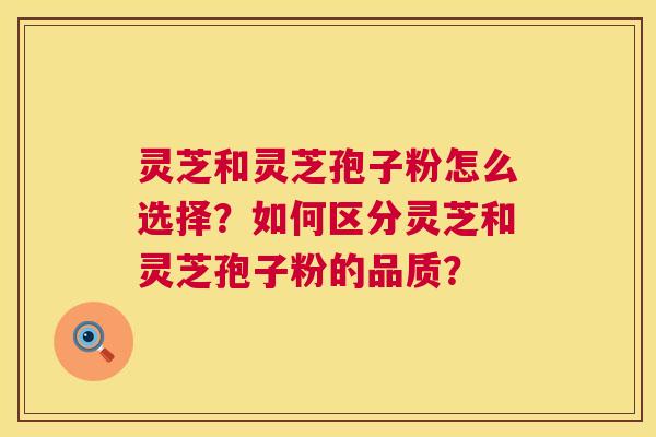 灵芝和灵芝孢子粉怎么选择?如何区分灵芝和灵芝孢子粉的品质? 第1张 灵芝和灵芝孢子粉怎么选择?如何区分灵芝和灵芝孢子粉的品质? 第1张