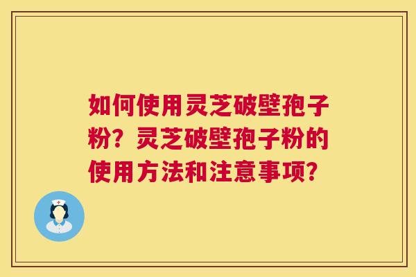 如何使用灵芝破壁孢子粉?灵芝破壁孢子粉的使用方法和注意事项? 第1张 如何使用灵芝破壁孢子粉?灵芝破壁孢子粉的使用方法和注意事项? 第1张