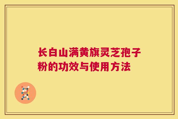 长白山满黄旗灵芝孢子粉的功效与使用方法 第1张 长白山满黄旗灵芝孢子粉的功效与使用方法 第1张