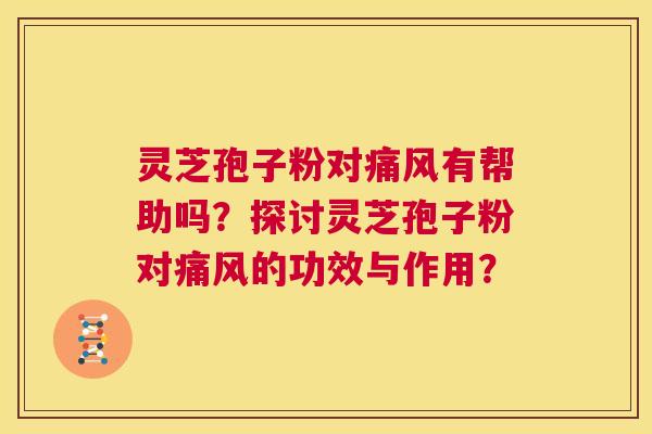 灵芝孢子粉对痛风有帮助吗?探讨灵芝孢子粉对痛风的功效与作用? 第1张 灵芝孢子粉对痛风有帮助吗?探讨灵芝孢子粉对痛风的功效与作用? 第1张