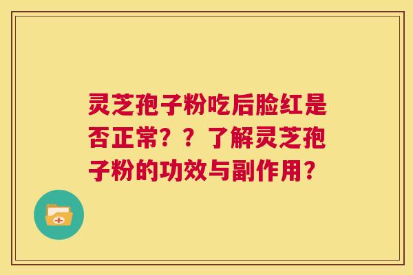 灵芝孢子粉吃后脸红是否正常？？了解灵芝孢子粉的功效与副作用？  第1张