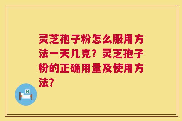 灵芝孢子粉怎么服用方法一天几克？灵芝孢子粉的正确用量及使用方法？  第1张