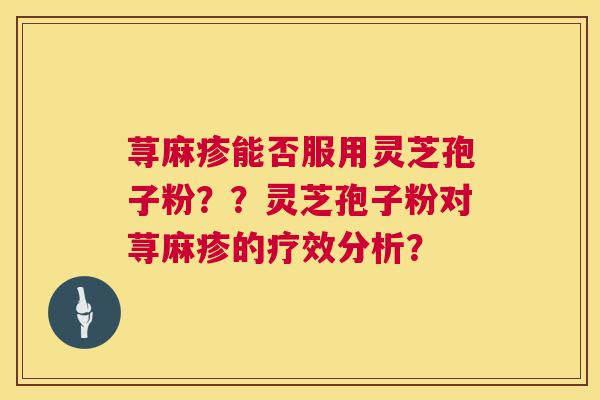 荨麻疹能否服用灵芝孢子粉？？灵芝孢子粉对荨麻疹的疗效分析？  第1张