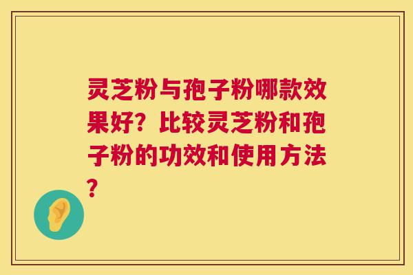 灵芝粉与孢子粉哪款效果好?比较灵芝粉和孢子粉的功效和使用方法? 第1张 灵芝粉与孢子粉哪款效果好?比较灵芝粉和孢子粉的功效和使用方法? 第1张