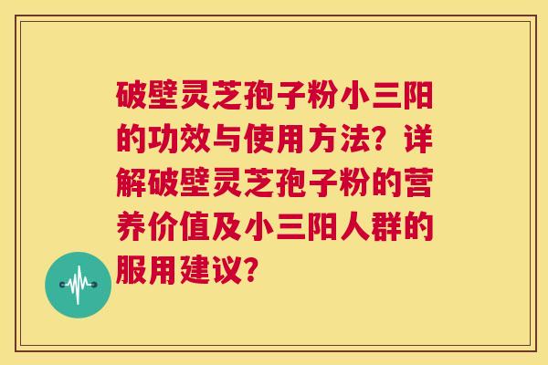 破壁灵芝孢子粉小三阳的功效与使用方法？详解破壁灵芝孢子粉的营养价值及小三阳人群的服用建议？  第1张