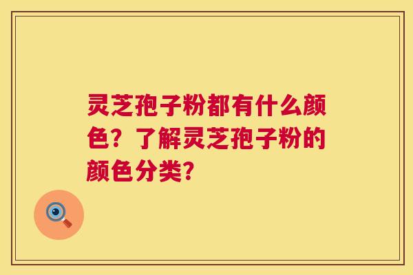 灵芝孢子粉都有什么颜色?了解灵芝孢子粉的颜色分类? 第1张 灵芝孢子粉都有什么颜色?了解灵芝孢子粉的颜色分类? 第1张