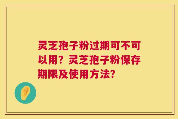 灵芝孢子粉过期可不可以用？灵芝孢子粉保存期限及使用方法？  第1张