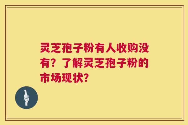 灵芝孢子粉有人收购没有?了解灵芝孢子粉的市场现状? 第1张 灵芝孢子粉有人收购没有?了解灵芝孢子粉的市场现状? 第1张