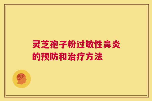 灵芝孢子粉过敏性鼻炎的预防和治疗方法 第1张 灵芝孢子粉过敏性鼻炎的预防和治疗方法 第1张