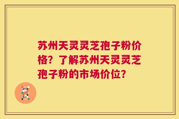 苏州天灵灵芝孢子粉价格?了解苏州天灵灵芝孢子粉的市场价位? 第1张 苏州天灵灵芝孢子粉价格?了解苏州天灵灵芝孢子粉的市场价位? 第1张