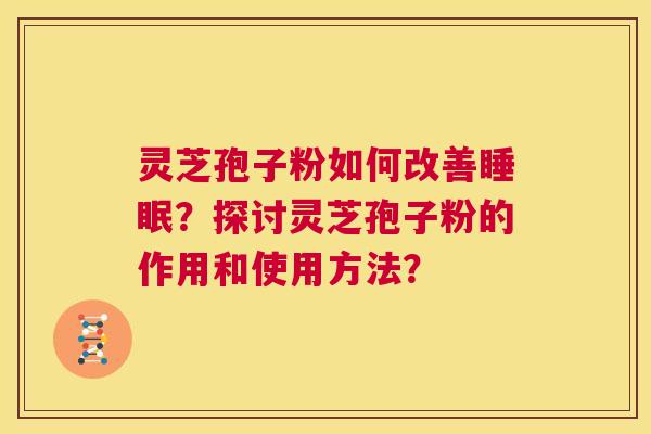 灵芝孢子粉如何改善睡眠?探讨灵芝孢子粉的作用和使用方法? 第1张 灵芝孢子粉如何改善睡眠?探讨灵芝孢子粉的作用和使用方法? 第1张