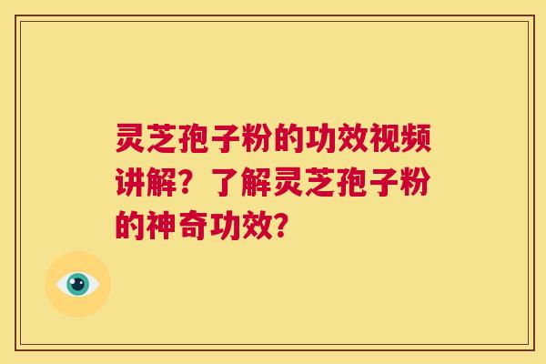 灵芝孢子粉的功效视频讲解？了解灵芝孢子粉的神奇功效？  第1张