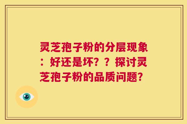 灵芝孢子粉的分层现象:好还是坏??探讨灵芝孢子粉的品质问题? 第1张 灵芝孢子粉的分层现象:好还是坏??探讨灵芝孢子粉的品质问题? 第1张