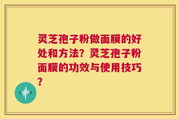 灵芝孢子粉做面膜的好处和方法?灵芝孢子粉面膜的功效与使用技巧? 第1张 灵芝孢子粉做面膜的好处和方法?灵芝孢子粉面膜的功效与使用技巧? 第1张