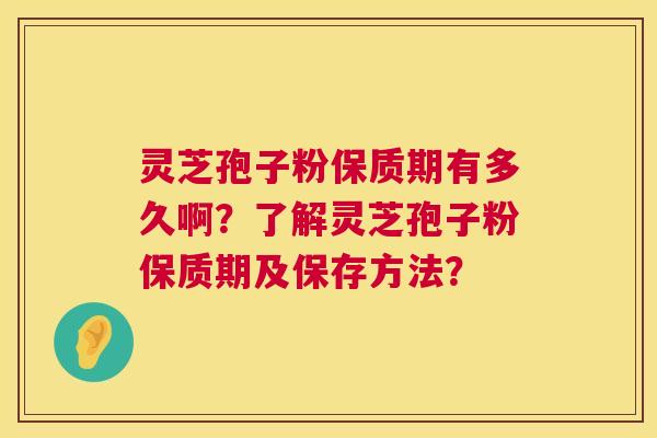 灵芝孢子粉保质期有多久啊?了解灵芝孢子粉保质期及保存方法? 第1张 灵芝孢子粉保质期有多久啊?了解灵芝孢子粉保质期及保存方法? 第1张